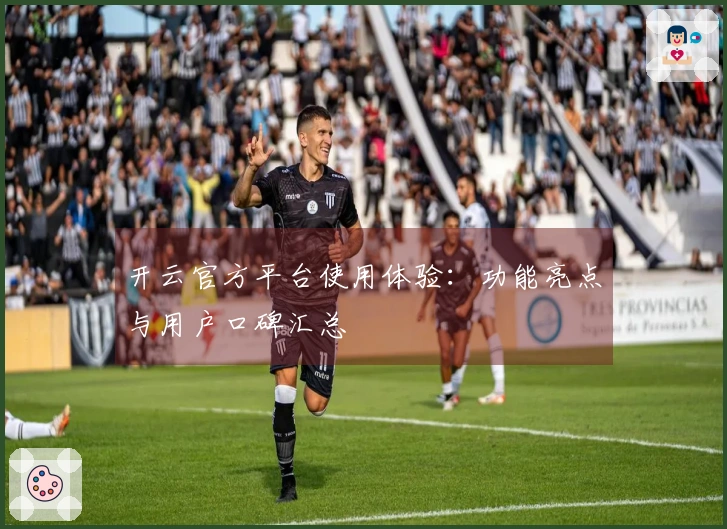 开云官方平台使用体验：功能亮点与用户口碑汇总