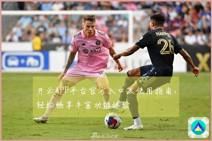 开云APP平台官方入口及使用指南，轻松畅享丰富功能体验