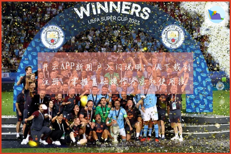 开云APP新用户入门说明:从下载到注册,掌握基础操作方法和使用技巧