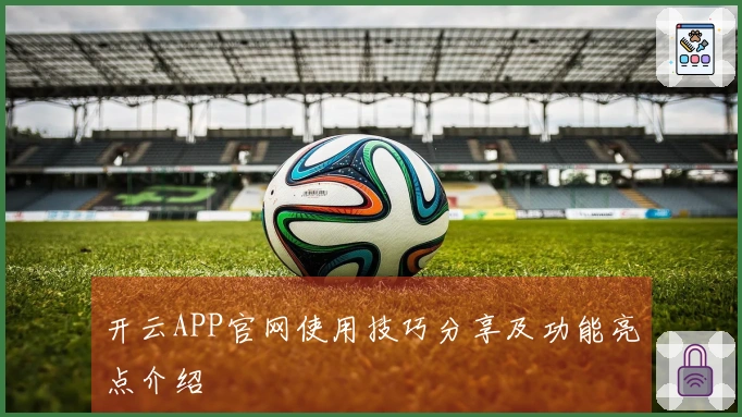 开云APP官网使用技巧分享及功能亮点介绍