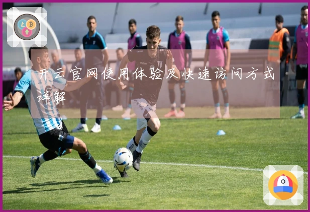 开云官网使用体验及快速访问方式详解