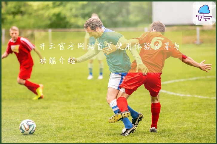 开云官方网站首页使用体验分享与功能介绍