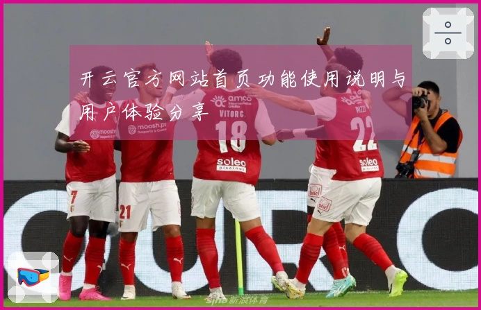 开云官方网站首页功能使用说明与用户体验分享