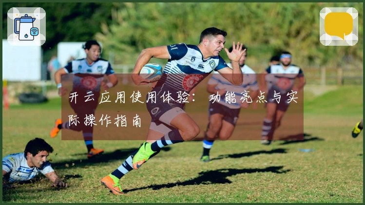 开云应用使用体验：功能亮点与实际操作指南