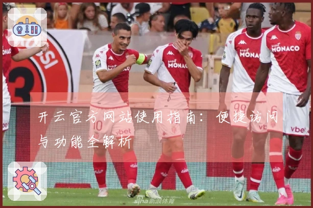 开云官方网站使用指南：便捷访问与功能全解析