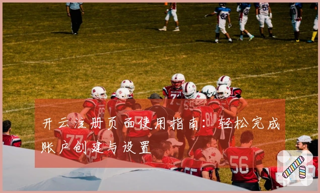 开云注册页面使用指南：轻松完成账户创建与设置