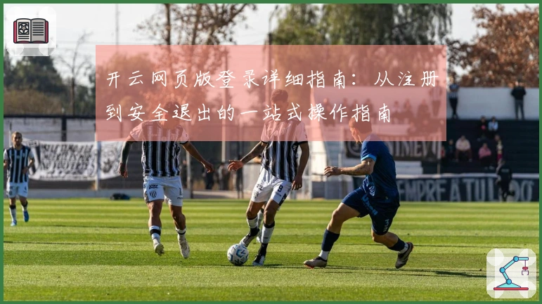 开云网页版登录详细指南：从注册到安全退出的一站式操作指南