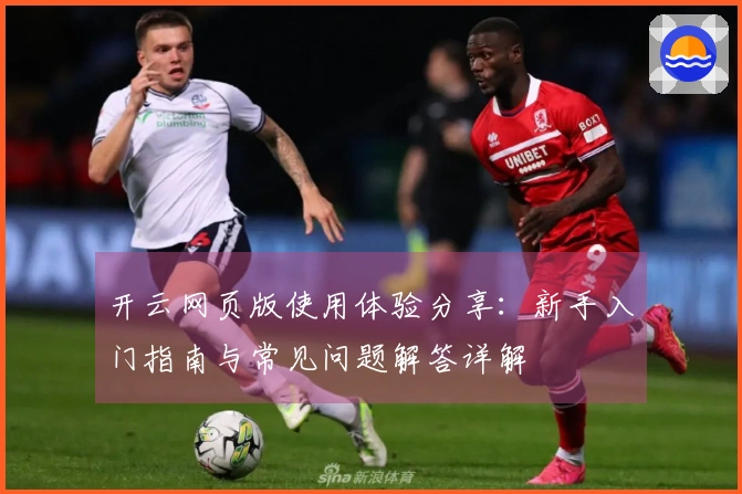 开云网页版使用体验分享：新手入门指南与常见问题解答详解