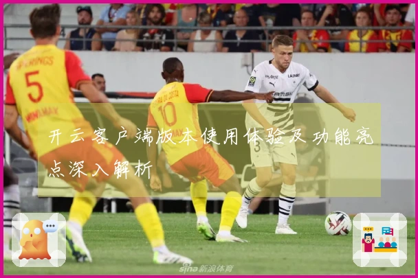 开云客户端版本使用体验及功能亮点深入解析