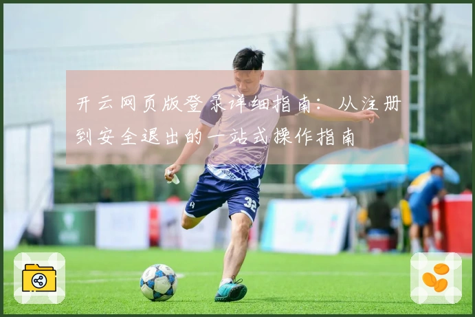 开云网页版登录详细指南：从注册到安全退出的一站式操作指南