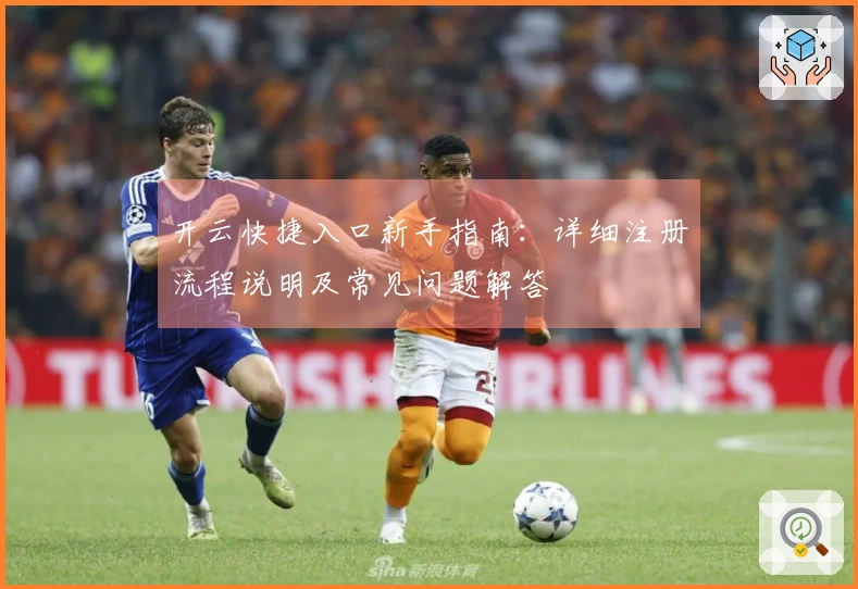 开云快捷入口新手指南：详细注册流程说明及常见问题解答