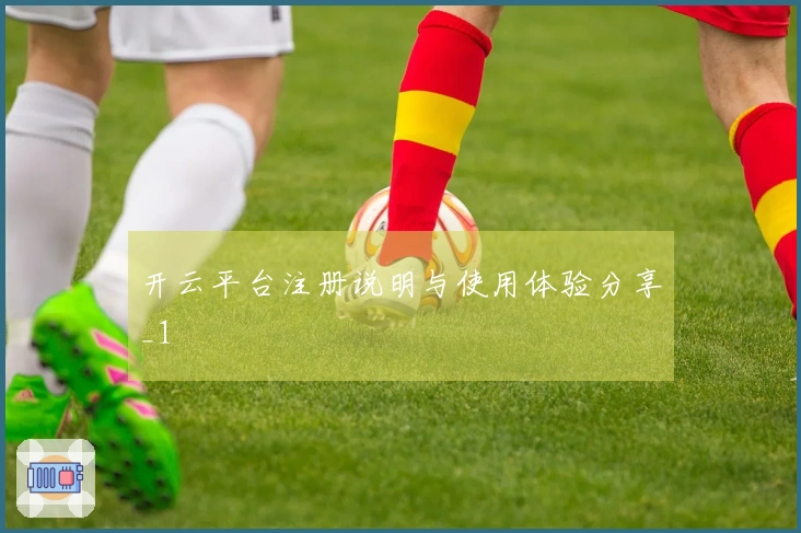 开云平台注册说明与使用体验分享_1