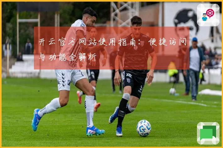 开云官方网站使用指南:便捷访问与功能全解析