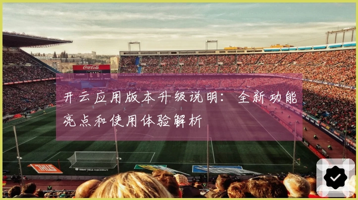 开云应用版本升级说明：全新功能亮点和使用体验解析