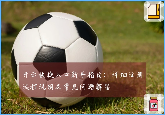 开云快捷入口新手指南：详细注册流程说明及常见问题解答