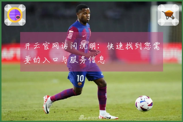 开云官网访问说明：快速找到您需要的入口与服务信息