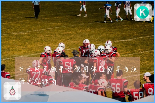 开云网页版平台使用体验分享与注册流程指南