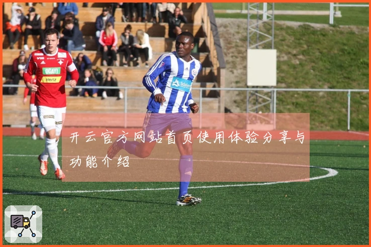 开云官方网站首页使用体验分享与功能介绍