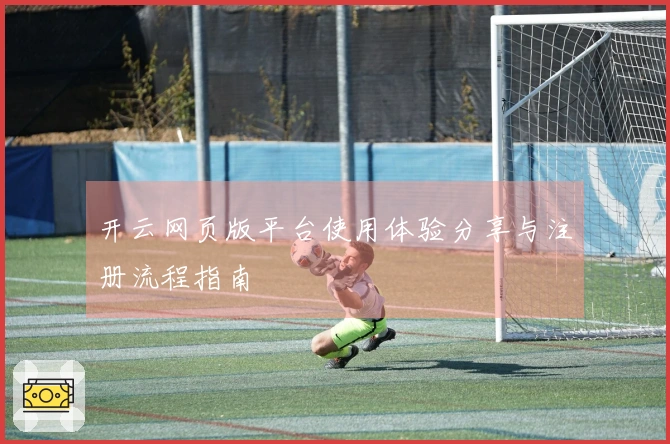开云网页版平台使用体验分享与注册流程指南
